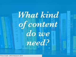 8
What kind
of content
do we
need?
Photo Credit: UNCG Research, 2014
 