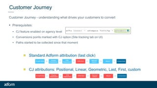 Customer Journey
Customer Journey - understanding what drives your customers to convert
• Prerequisites:
- CJ feature enab...