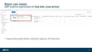 Basic use cases
34
DMP audience segmentation (+ look alike, cross device)
• Segmentace podle referalu, kampaně, adgroup, KW (Seznam)
 