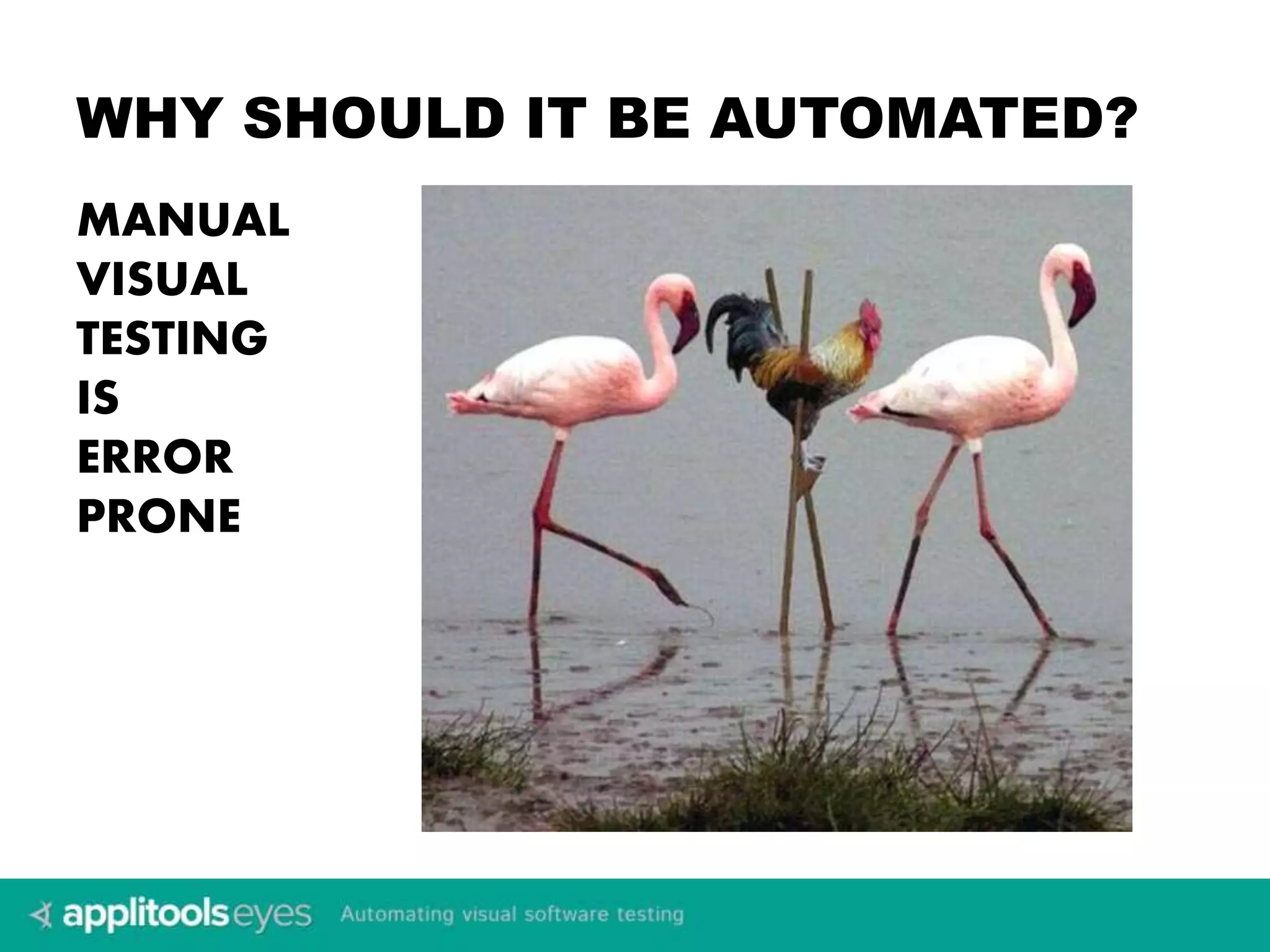 WHY SHOULD IT BE AUTOMATED? 
MANUAL 
VISUAL 
TESTING 
IS 
ERROR 
PRONE 
 