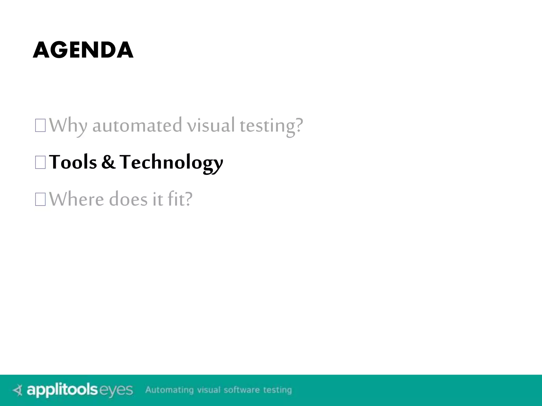 AGENDA 
Why automated visual testing? 
Tools & Technology 
Where does it fit? 
 