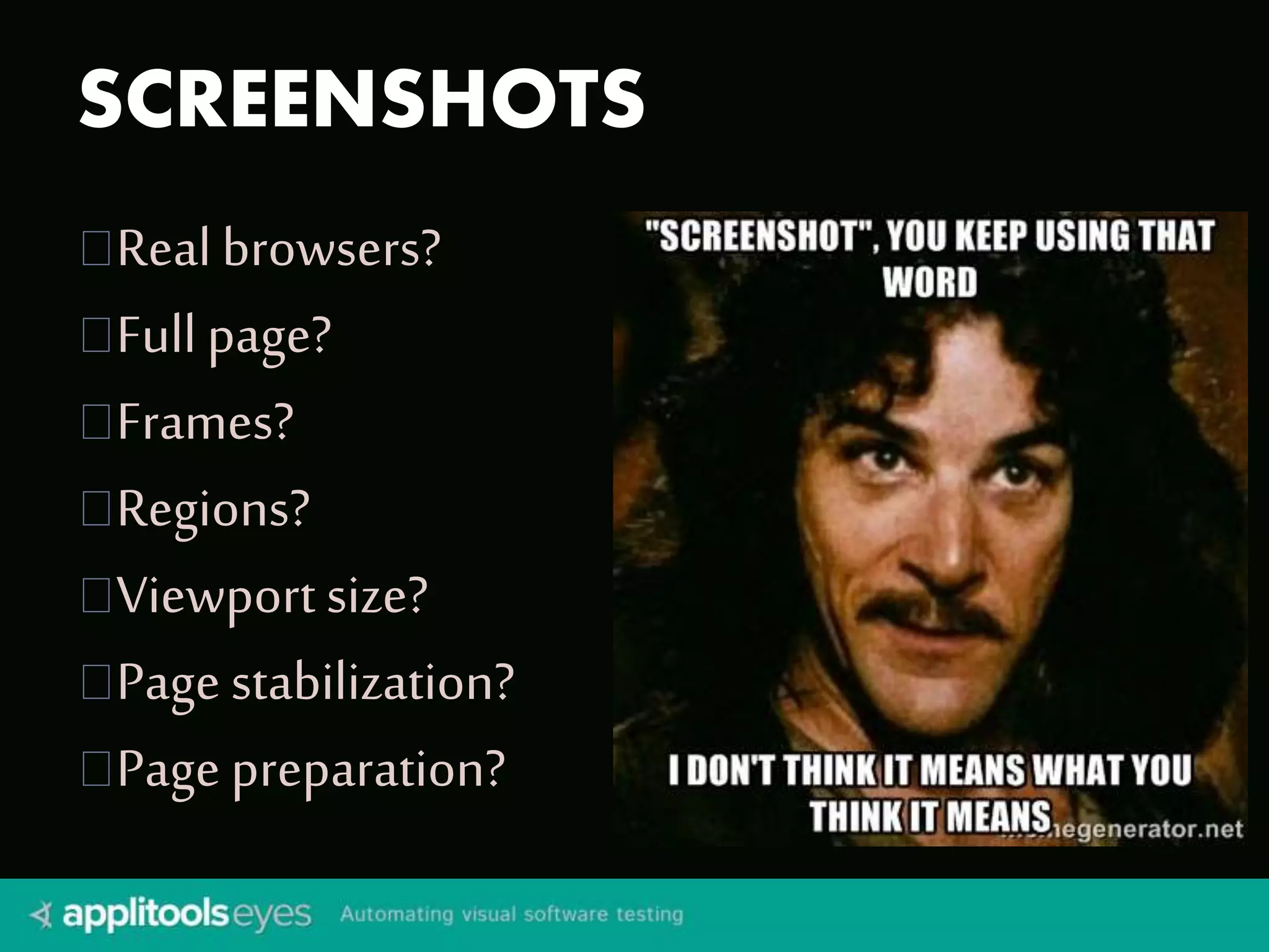 SCREENSHOTS 
Real browsers? 
Full page? 
Frames? 
Regions? 
Viewport size? 
Page stabilization? 
Page preparation? 
 