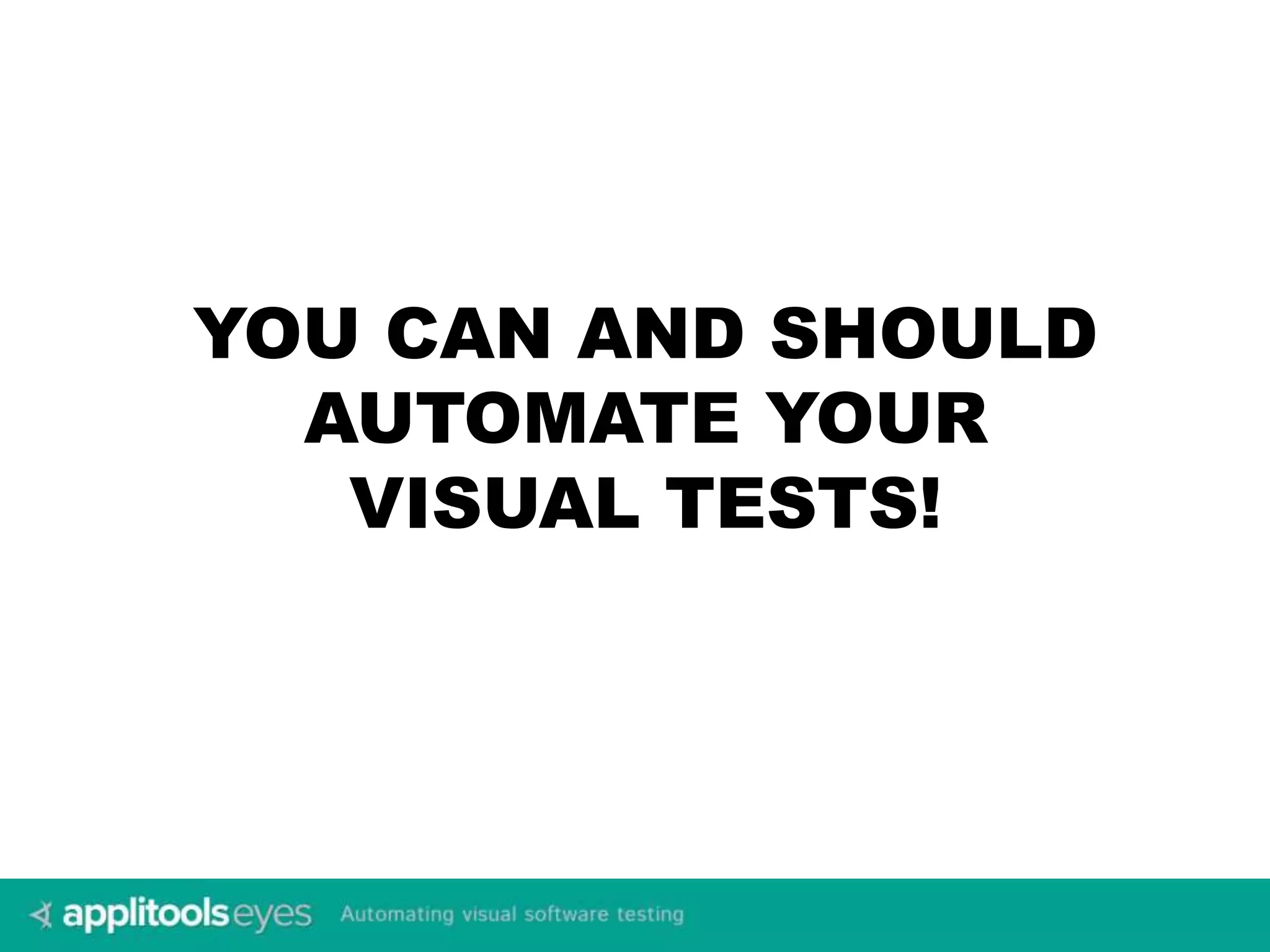 YOU CAN AND SHOULD 
AUTOMATE YOUR 
VISUAL TESTS! 
 