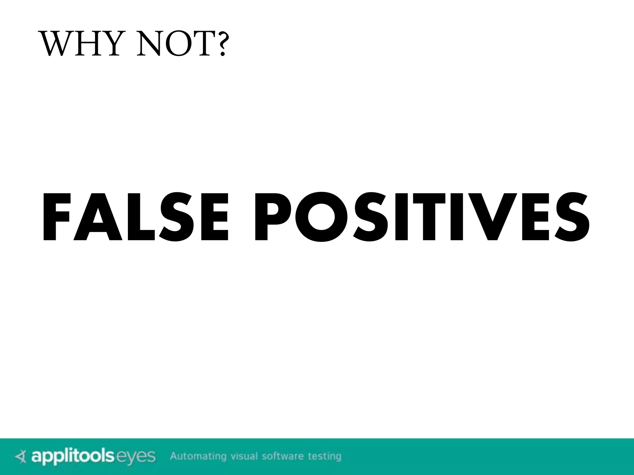WHY NOT? 
FALSE POSITIVES 
 