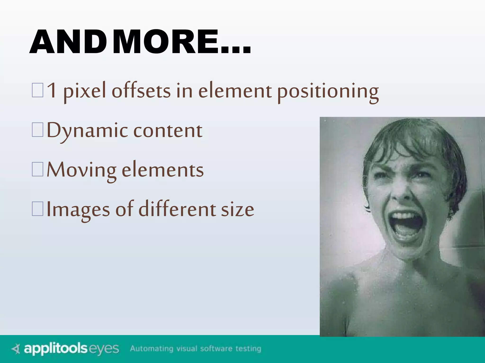 ANDMORE… 
1 pixel offsets in element positioning 
Dynamic content 
Moving elements 
Images of different size 
 