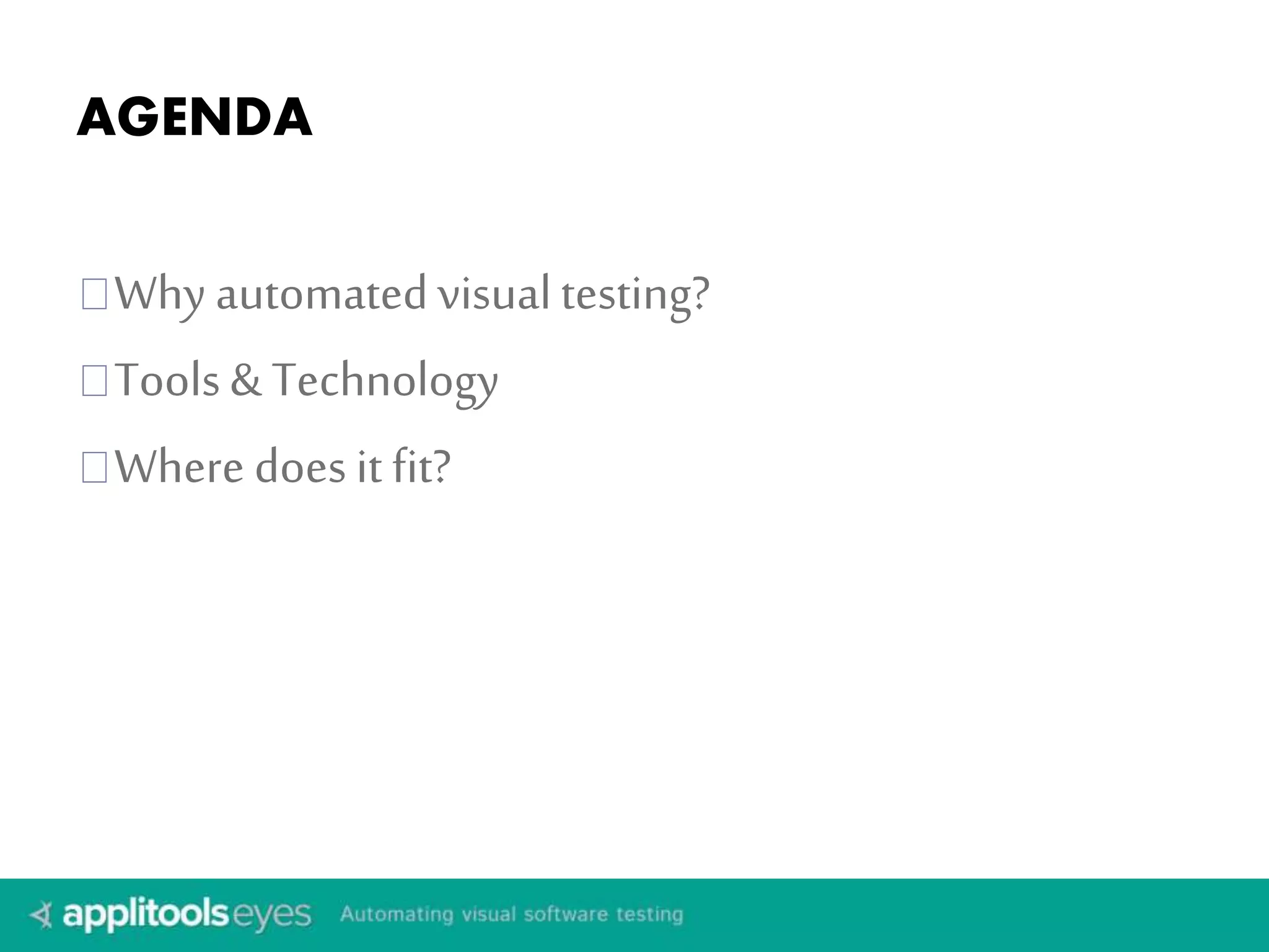 AGENDA 
Why automated visual testing? 
Tools & Technology 
Where does it fit? 
 