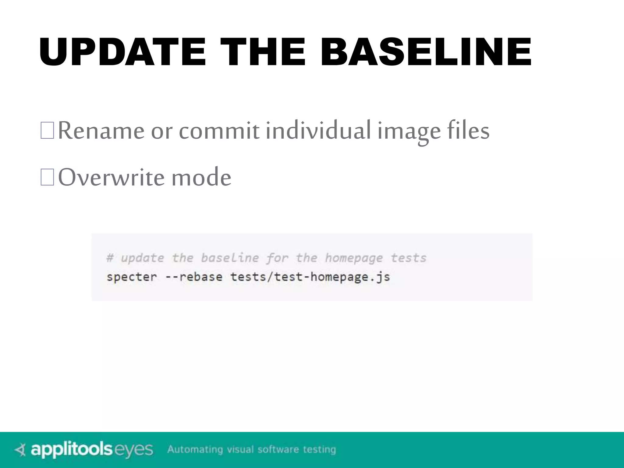 UPDATE THE BASELINE 
Rename or commit individual image files 
Overwrite mode 
 