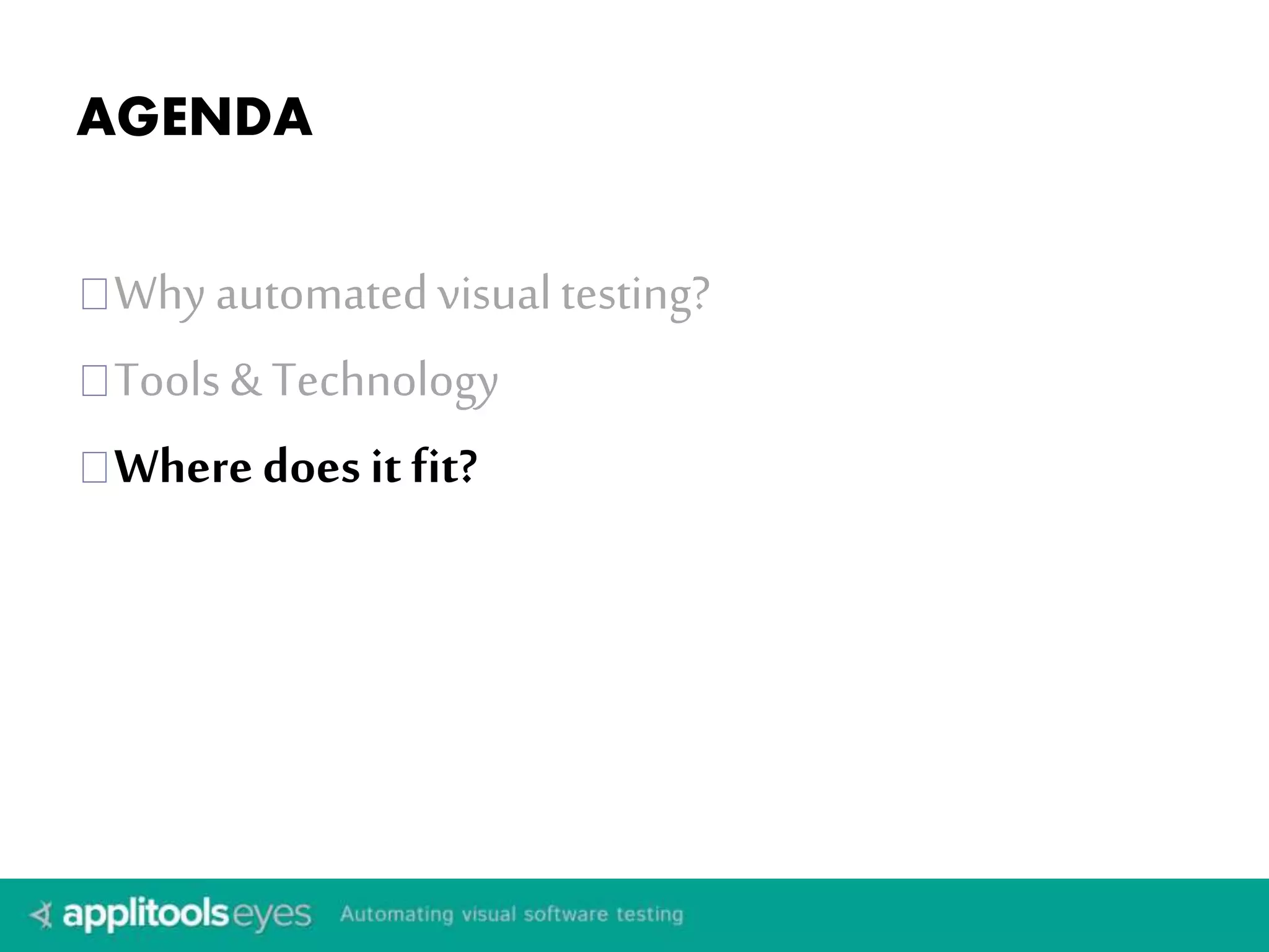 AGENDA 
Why automated visual testing? 
Tools & Technology 
Where does it fit? 
 