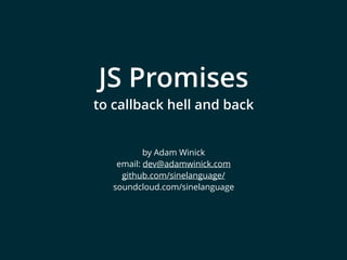 JS Promises
to callback hell and back
by Adam Winick
email: dev@adamwinick.com
github.com/sinelanguage/
soundcloud.com/sinelanguage
 