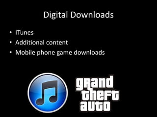 Digital Downloads
• ITunes
• Additional content
• Mobile phone game downloads
 