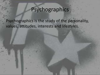 Psychographics
Psychographics is the study of the personality,
values, attitudes, interests and lifestyles.
 