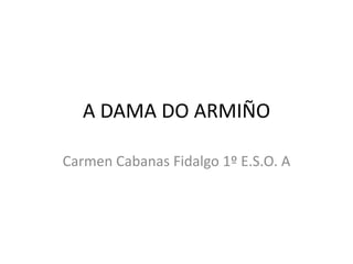 A DAMA DO ARMIÑO

Carmen Cabanas Fidalgo 1º E.S.O. A
 