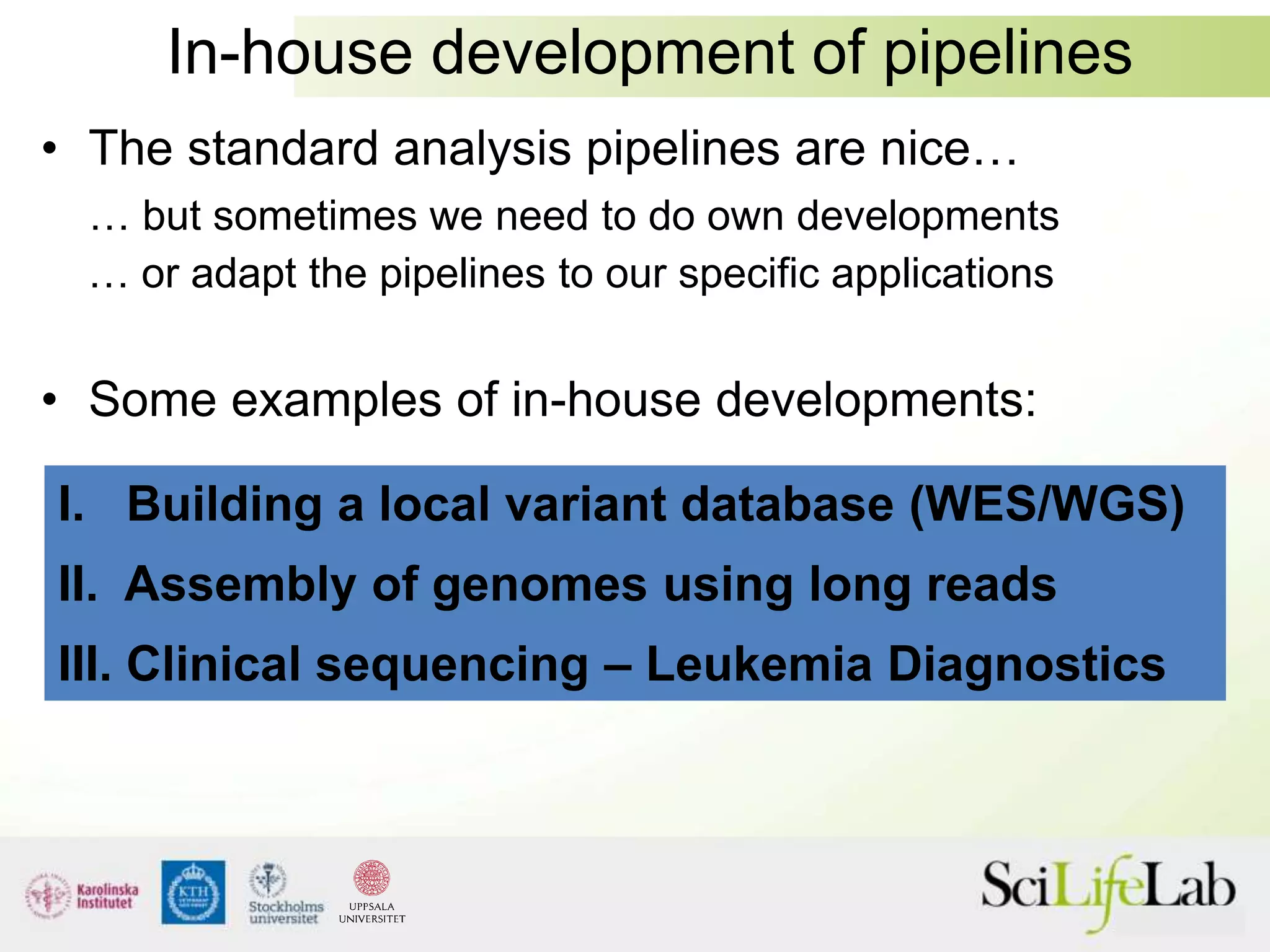 In-house development of pipelines
• The standard analysis pipelines are nice…
… but sometimes we need to do own developments
… or adapt the pipelines to our specific applications
• Some examples of in-house developments:
I. Building a local variant database (WES/WGS)
II. Assembly of genomes using long reads
III. Clinical sequencing – Leukemia Diagnostics
 
