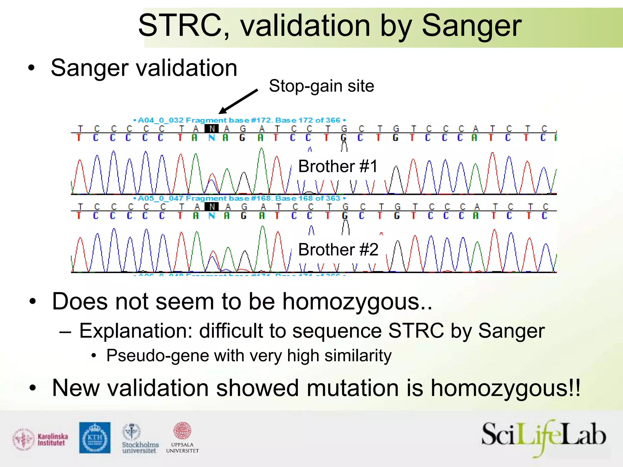 STRC, validation by Sanger
Brother #1
Brother #2
Stop-gain site
• Sanger validation
• Does not seem to be homozygous..
– Explanation: difficult to sequence STRC by Sanger
• Pseudo-gene with very high similarity
• New validation showed mutation is homozygous!!
 
