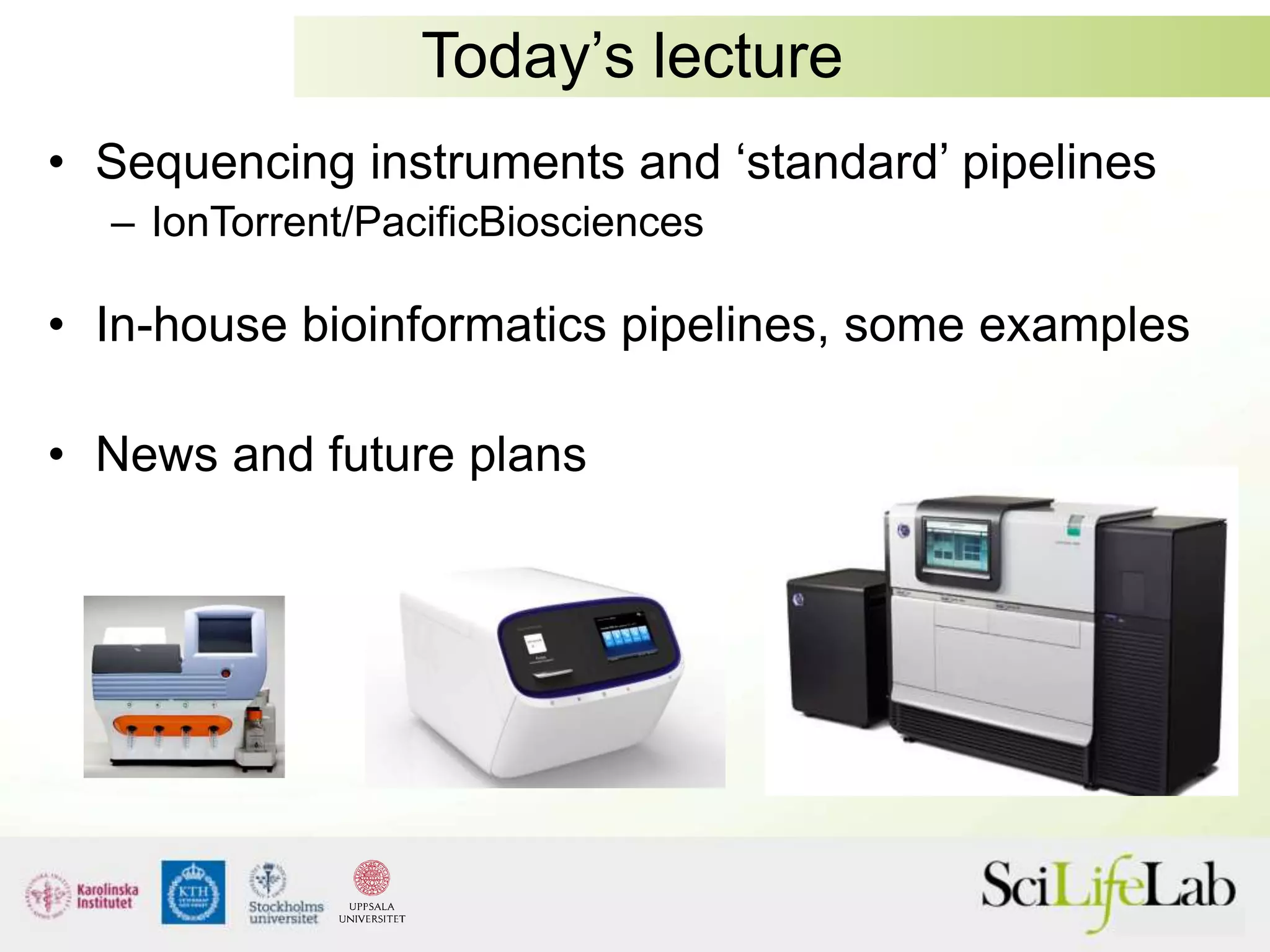 Today’s lecture
• Sequencing instruments and ‘standard’ pipelines
– IonTorrent/PacificBiosciences
• In-house bioinformatics pipelines, some examples
• News and future plans
 