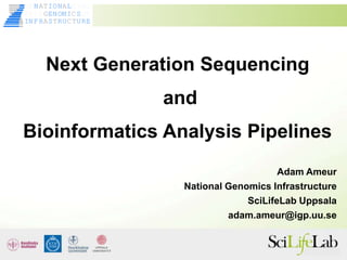Next Generation Sequencing
and
Bioinformatics Analysis Pipelines
Adam Ameur
National Genomics Infrastructure
SciLifeLab Uppsala
adam.ameur@igp.uu.se
INF R S RU URE
A T CT
ENOMI S
G C
ATCA GT
N ION L
GA CTAC
AT A
 