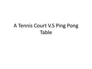 A Tennis Court V.S Ping Pong Table  