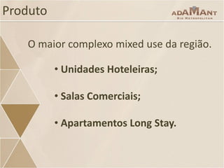 Produto
O maior complexo mixed use da região.
• Unidades Hoteleiras;

• Salas Comerciais;
• Apartamentos Long Stay.

 