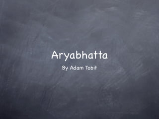Aryabhatta
 By Adam Tobit
 