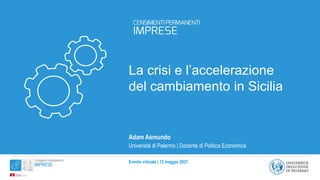 Evento virtuale | 12 maggio 2021
La crisi e l’accelerazione
del cambiamento in Sicilia
Adam Asmundo
Università di Palermo | Docente di Politica Economica
 