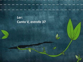 Ler:
Canto V, estrofe 37
 