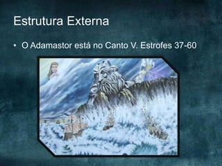 Estrutura Externa
• O Adamastor está no Canto V. Estrofes 37-60
 