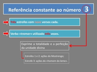 Referência constante ao número
Três estrofes com nove versos cada.

Verbo «tremer» utilizado três vezes.
Exprime a totalidade e a perfeição
da unidade divina
Estrofes 1 e 2: ações do Mostrengo;
Estrofe 3: ações do «homem do leme».

3

 