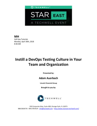 MH
Half-day Tutorials
Monday, April 30th, 2018
8:30 AM
Instill a DevOps Testing Culture in Your
Team and Organization
Presented by:
Adam Auerbach
Lincoln Financial Group
Brought to you by:
350 Corporate Way, Suite 400, Orange Park, FL 32073
888---268---8770 ·· 904---278---0524 - info@techwell.com - http://www.stareast.techwell.com/
 