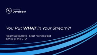 You Put WHAT in Your Stream?!
Adam Bellemare - Staff Technologist
Ofﬁce of the CTO
 