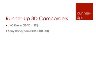 Runner-
Runner-Up 3D Camcorders           Ups
¡  JVC Everio GS-TD1 (3D)

¡  Sony Handycam HDR-TD10 (3D)
 