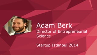 Adam Berk 
Director of Entrepreneurial 
Science 
Startup Istanbul 2014 
 