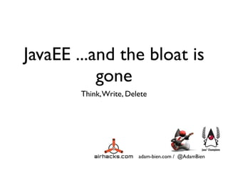 adam-bien.com / @AdamBien
JavaEE ...and the bloat is
gone
Think,Write, Delete
 