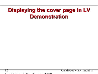 12 Catalogue enrichment in
Displaying the cover page in LVDisplaying the cover page in LV
DemonstrationDemonstration
 