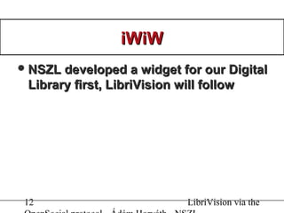 12 LibriVision via the
iWiWiWiW
NSZL developed a widget for our DigitalNSZL developed a widget for our Digital
Library first, LibriVision will followLibrary first, LibriVision will follow
 