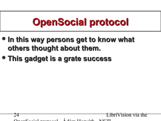 24 LibriVision via the
OpenSocial protocolOpenSocial protocol
In this way persons get to know whatIn this way persons get to know what
others thought about them.others thought about them.
This gadget is a grate successThis gadget is a grate success
 
