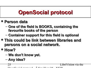 25 LibriVision via the
OpenSocial protocolOpenSocial protocol
Person dataPerson data
– One of the field is BOOKS, contain...