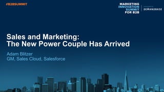 Sales and Marketing:
The New Power Couple Has Arrived
Adam Blitzer
GM, Sales Cloud, Salesforce
 