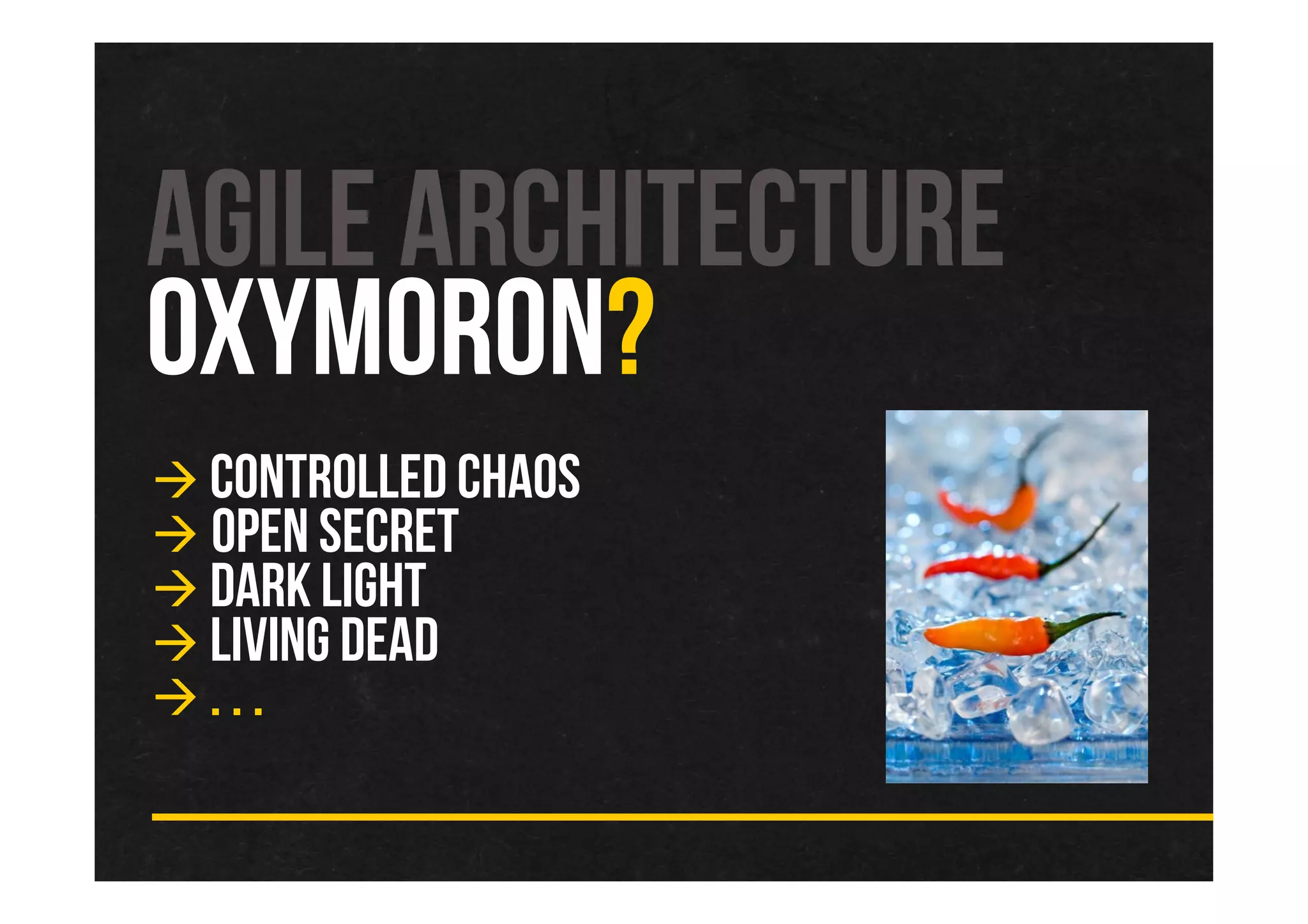 AGILE ARCHITECTURE
OXYMORON?
CONTROLLED CHAOS
OPEN SECRET
DARK LIGHT
LIVING DEAD
. . .
 