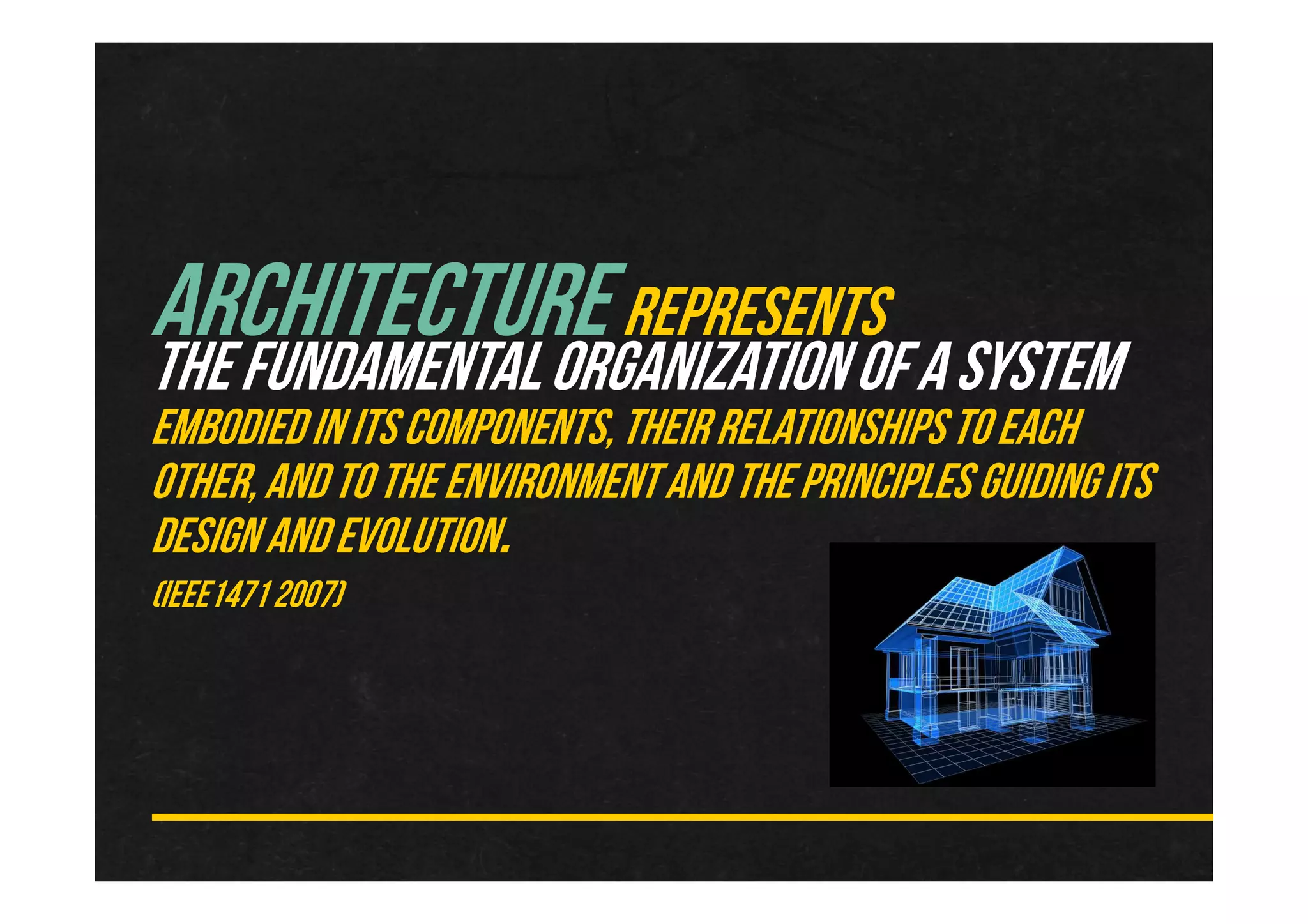 ARCHITECTUREREPRESENTS
THEFUNDAMENTALORGANIZATIONOFASYSTEM
EMBODIEDINITSCOMPONENTS,THEIRRELATIONSHIPSTOEACH
OTHER,ANDTOTHEENVIRONMENTANDTHEPRINCIPLESGUIDINGITS
DESIGNANDEVOLUTION.
(IEEE14712007)
 