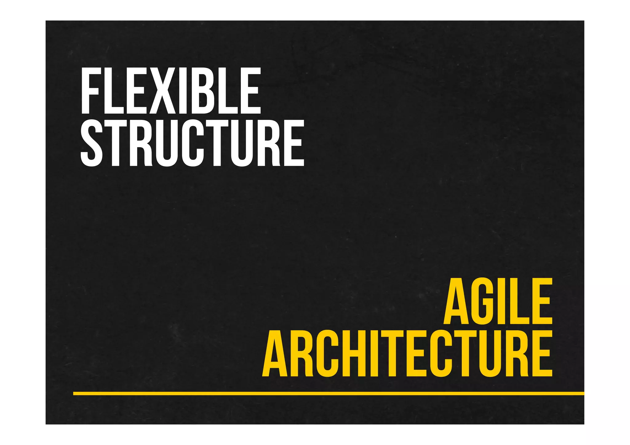 FLEXIBLE
STRUCTURE
AGILE
ARCHITECTURE
 