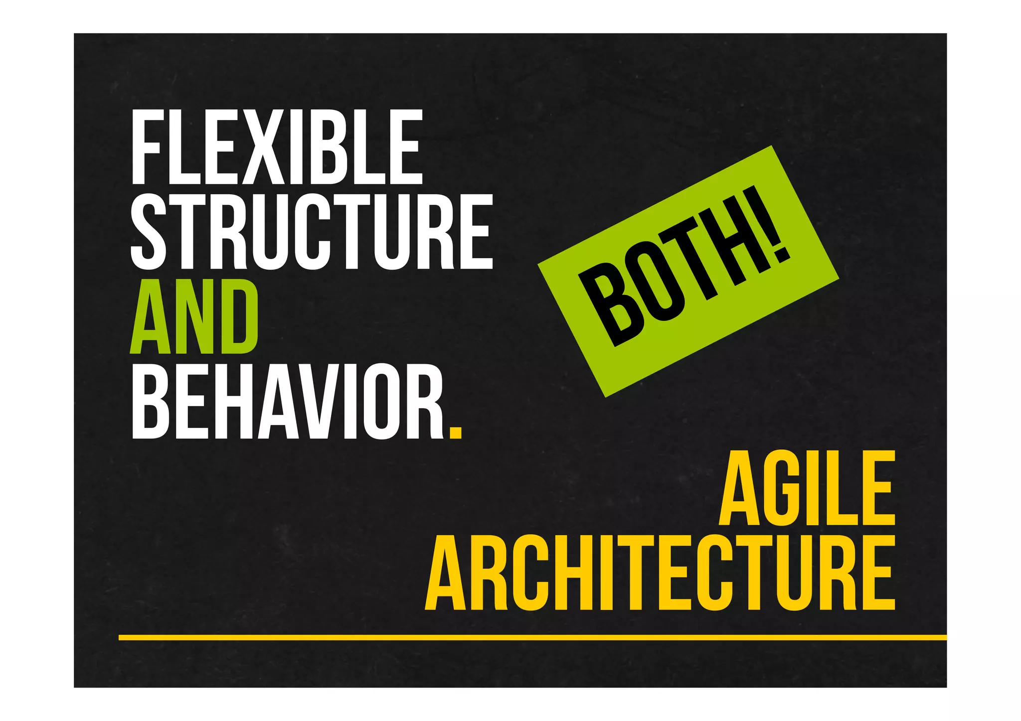 FLEXIBLE
STRUCTURE
AND
BEHAVIOR.
AGILE
ARCHITECTURE
 