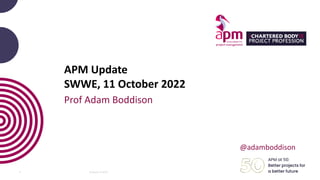 APM Update
SWWE, 11 October 2022
Prof Adam Boddison
Property of APM
1
@adamboddison
 