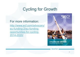 Cycling for Growth
For more information:
http://www.ecf.com/advocary/
eu-funding-2/eu-funding-
opportunities-for-cycling-
2014-2020/
28
 
