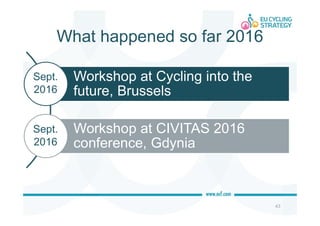 What happened so far 2016
43
Workshop at Cycling into the
future, Brussels
Workshop at CIVITAS 2016
conference, Gdynia
Sept.
2016
Sept.
2016
 