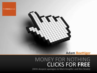 Adam Boettiger Money for nothing Clicks for FREE (With deepest apologies to Mark Knopfler and Dire Straits) 
