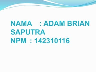 NAMA : ADAM BRIAN
SAPUTRA
NPM : 142310116
 