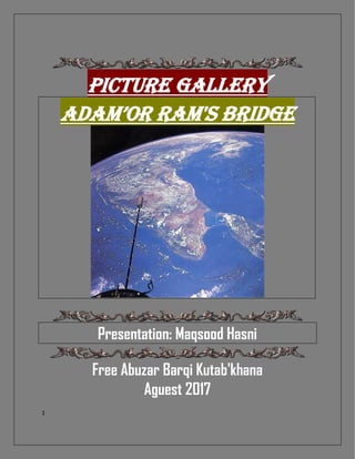 1
PICTURE gallery
Adam’or RAM'S bridge
Presentation: Maqsood Hasni
Free Abuzar Barqi Kutab'khana
Aguest 2017
 