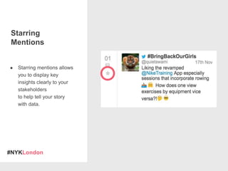 #NYKLondon
Starring
Mentions
● Starring mentions allows
you to display key
insights clearly to your
stakeholders
to help tell your story
with data.
 