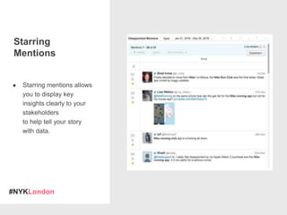 #NYKLondon
Starring
Mentions
● Starring mentions allows
you to display key
insights clearly to your
stakeholders
to help tell your story
with data.
 