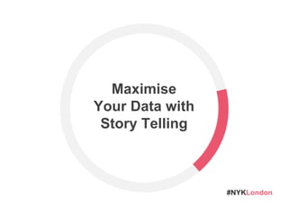 #NYKLondon
Maximise
Your Data with
Story Telling
 